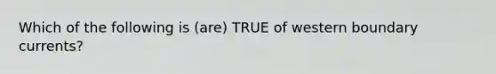 Which of the following is (are) TRUE of western boundary currents?