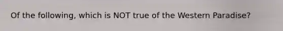 Of the following, which is NOT true of the Western Paradise?