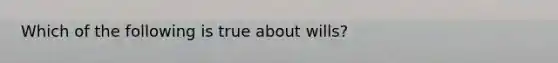 Which of the following is true about wills?