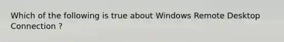 Which of the following is true about Windows Remote Desktop Connection ?