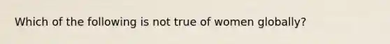 Which of the following is not true of women globally?