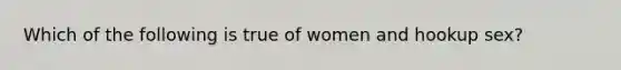 Which of the following is true of women and hookup sex?