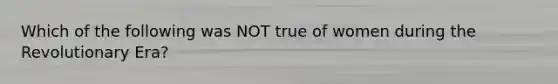 Which of the following was NOT true of women during the Revolutionary Era?