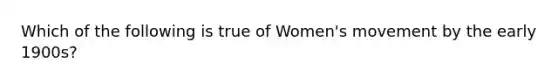 Which of the following is true of Women's movement by the early 1900s?