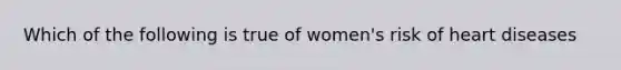 Which of the following is true of women's risk of heart diseases