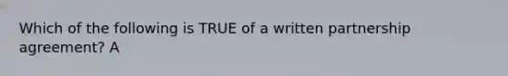 Which of the following is TRUE of a written partnership​ agreement? A