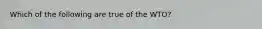 Which of the following are true of the WTO?