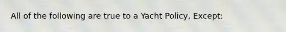 All of the following are true to a Yacht Policy, Except: