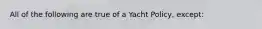 All of the following are true of a Yacht Policy, except: