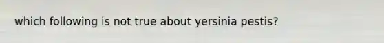 which following is not true about yersinia pestis?