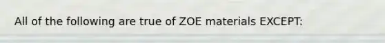 All of the following are true of ZOE materials EXCEPT: