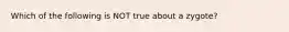 Which of the following is NOT true about a zygote?