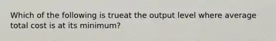 Which of the following is trueat the output level where average total cost is at its minimum?