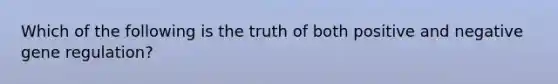 Which of the following is the truth of both positive and negative gene regulation?