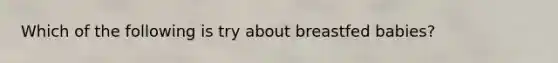 Which of the following is try about breastfed babies?