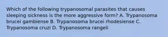 Which of the following trypanosomal parasites that causes sleeping sickness is the more aggressive form? A. Trypanosoma brucei gambiense B. Trypanosoma brucei rhodesiense C. Trypanosoma cruzi D. Trypanosoma rangeli