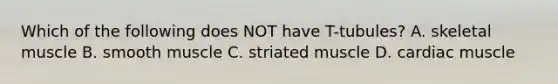 Which of the following does NOT have T-tubules? A. skeletal muscle B. smooth muscle C. striated muscle D. cardiac muscle
