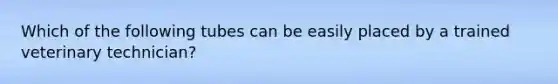 Which of the following tubes can be easily placed by a trained veterinary technician?