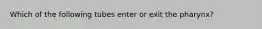 Which of the following tubes enter or exit the pharynx?