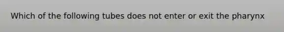 Which of the following tubes does not enter or exit <a href='https://www.questionai.com/knowledge/ktW97n6hGJ-the-pharynx' class='anchor-knowledge'>the pharynx</a>