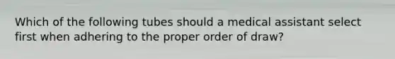 Which of the following tubes should a medical assistant select first when adhering to the proper order of draw?