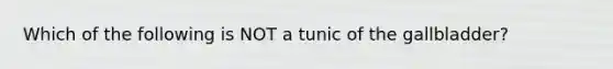 Which of the following is NOT a tunic of the gallbladder?