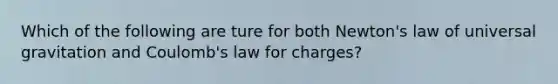 Which of the following are ture for both Newton's law of universal gravitation and Coulomb's law for charges?