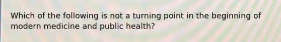 Which of the following is not a turning point in the beginning of modern medicine and public health?