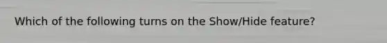 Which of the following turns on the Show/Hide feature?