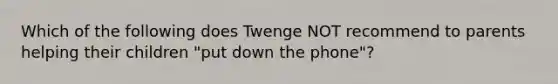 Which of the following does Twenge NOT recommend to parents helping their children "put down the phone"?