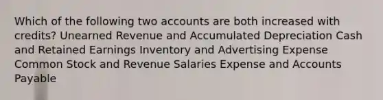 Which of the following two accounts are both increased with credits? Unearned Revenue and Accumulated Depreciation Cash and Retained Earnings Inventory and Advertising Expense Common Stock and Revenue Salaries Expense and Accounts Payable