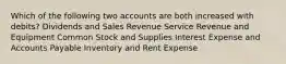 Which of the following two accounts are both increased with debits? Dividends and Sales Revenue Service Revenue and Equipment Common Stock and Supplies Interest Expense and Accounts Payable Inventory and Rent Expense