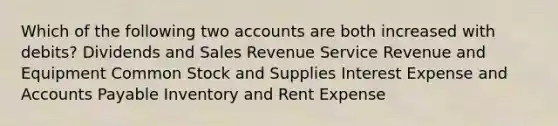 Which of the following two accounts are both increased with debits? Dividends and Sales Revenue Service Revenue and Equipment Common Stock and Supplies Interest Expense and Accounts Payable Inventory and Rent Expense