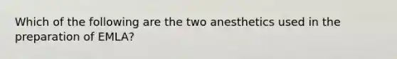 Which of the following are the two anesthetics used in the preparation of EMLA?