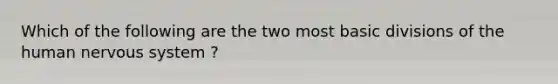 Which of the following are the two most basic divisions of the human nervous system ?