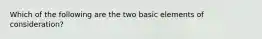 Which of the following are the two basic elements of consideration?