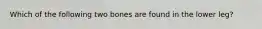 Which of the following two bones are found in the lower leg?