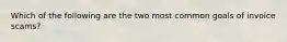 Which of the following are the two most common goals of invoice scams?