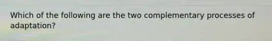 Which of the following are the two complementary processes of adaptation?