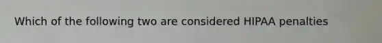 Which of the following two are considered HIPAA penalties