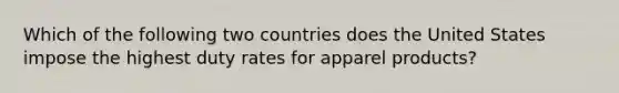 Which of the following two countries does the United States impose the highest duty rates for apparel products?