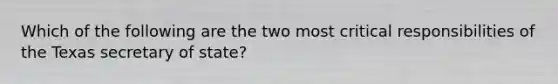 Which of the following are the two most critical responsibilities of the Texas secretary of state?