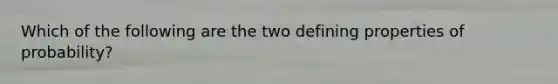 Which of the following are the two defining properties of probability?