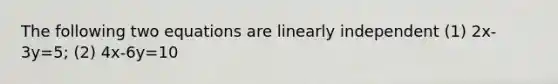 The following two equations are linearly independent (1) 2x-3y=5; (2) 4x-6y=10