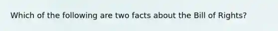 Which of the following are two facts about the Bill of Rights?