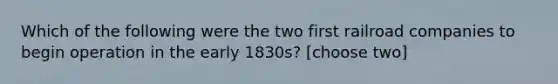 Which of the following were the two first railroad companies to begin operation in the early 1830s? [choose two]