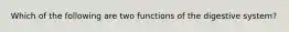 Which of the following are two functions of the digestive system?