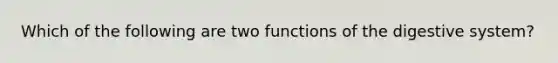 Which of the following are two functions of the digestive system?