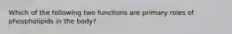 Which of the following two functions are primary roles of phospholipids in the body?