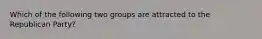 Which of the following two groups are attracted to the Republican Party?